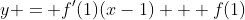 y = f'(1)(x-1) + f(1)