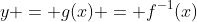 y = g(x) = f^{-1}(x)