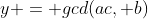 y = gcd(ac, b)