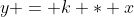 y = k * x
