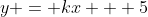 y = kx + 5