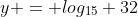 y = log_{15} 32