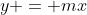 y = mx