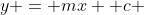 y = mx +c 