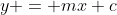 y = mx+c