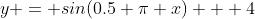 y = sin(0.5 \pi x) + 4