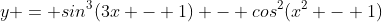 y = sin^{3}(3x - 1) - cos^2(x^2 - 1)