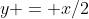 y = x/2