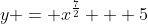 y = x^\frac{7}{2} + 5