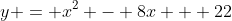 y = x^2 - 8x + 22