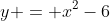 y = x^2-6