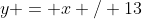 y = x / 13