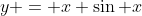 y = x \sin x