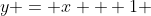 y = x + 1 