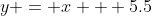 y = x + 5.5