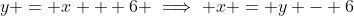 y = x + 6 \implies x = y - 6