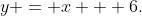 y = x + 6.