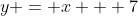 y = x + 7