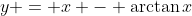 y = x - \arctan{x}