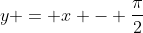 y = x - \frac{\pi}{2}