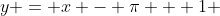 y = x - \pi + 1 