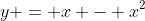 y = x - x^2