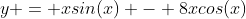 y = xsin(x) - 8xcos(x)
