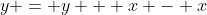y = y + x - x