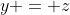 y = z