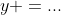 y =...
