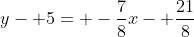 y- 5= -\frac{7}{8}x- \frac{21}{8}