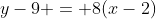y-9 = 8(x-2)