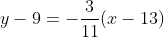 y-9=-\dfrac3{11}(x-13)~\implies~\boxed{y=-\dfrac3{11}x+\dfrac{138}{11}}