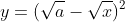 y=(\sqrt{a}-\sqrt{x})^2