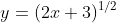 y=(2x+3)^{1/2}