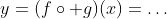 y=(f\circ g)(x)=\ldots