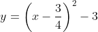 y=\bigg(x-\frac{3}{4}\bigg)^2-3
