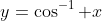 y=\cos^{-1} x