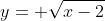 y=\displaystyle \sqrt{x-2}