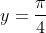 y=\frac{\pi}{4}