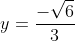 y=\frac{-\sqrt{6}}{3}