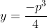 y=\frac{-p^{3}}{4}