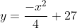 y=\frac{-x^{2}}{4}+27