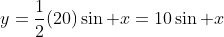 y=\frac{1}{2}(20)\sin x=10\sin x