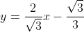 y=\frac{2}{\sqrt{3}}x-\frac{\sqrt{3}}{3}