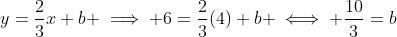 y=\frac{2}{3}x+b \implies 6=\frac{2}{3}(4)+b \iff \frac{10}{3}=b