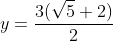 y=\frac{3(\sqrt{5}+2)}{2}