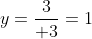 y=\frac{3}{+3}=1