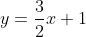 y=\frac{3}{2}x+1