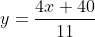 y=\frac{4x+40}{11}